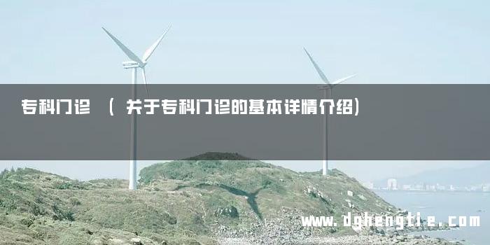 专科门诊 (关于专科门诊的基本详情介绍)